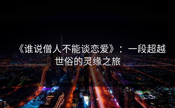 《谁说僧人不能谈恋爱》：一段超越世俗的灵缘之旅