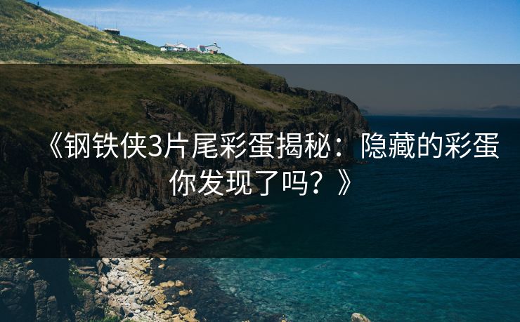 《钢铁侠3片尾彩蛋揭秘:隐藏的彩蛋你发现了吗?》 《钢铁侠3片尾彩蛋揭秘:隐藏的彩蛋你发现了吗?》