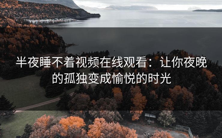 半夜睡不着视频在线观看：让你夜晚的孤独变成愉悦的时光
