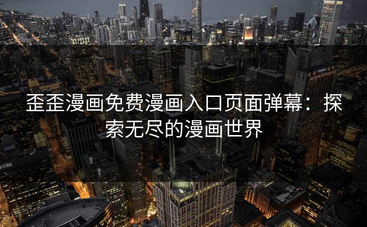 歪歪漫画免费漫画入口页面弹幕：探索无尽的漫画世界