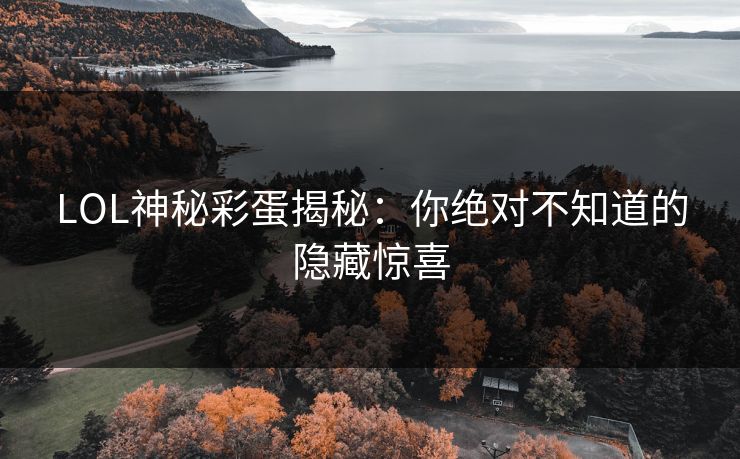 LOL神秘彩蛋揭秘：你绝对不知道的隐藏惊喜