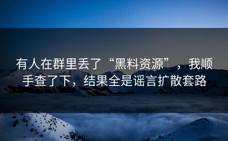 有人在群里丢了“黑料资源”,我顺手查了下,结果全是谣言扩散套路 有人在群里丢了“黑料资源”,我顺手查了下,结果全是谣言扩散套路